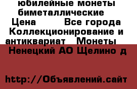 юбилейные монеты биметаллические  › Цена ­ 50 - Все города Коллекционирование и антиквариат » Монеты   . Ненецкий АО,Щелино д.